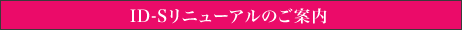ID-Sリニューアルのご案内